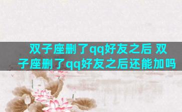 双子座删了qq好友之后 双子座删了qq好友之后还能加吗